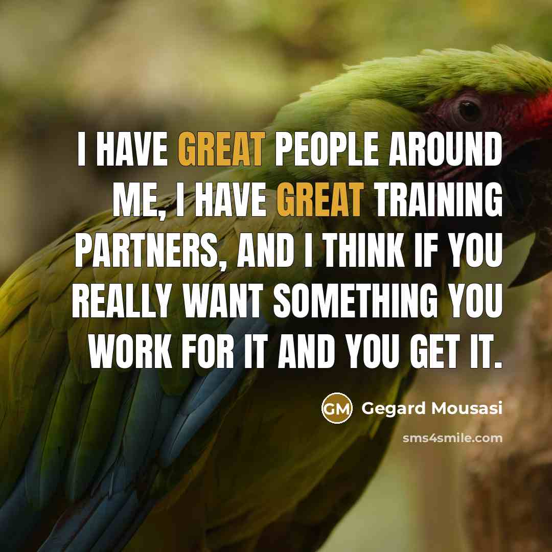 “I have great people around me, I have great training…” quote by Gegard Mousasi