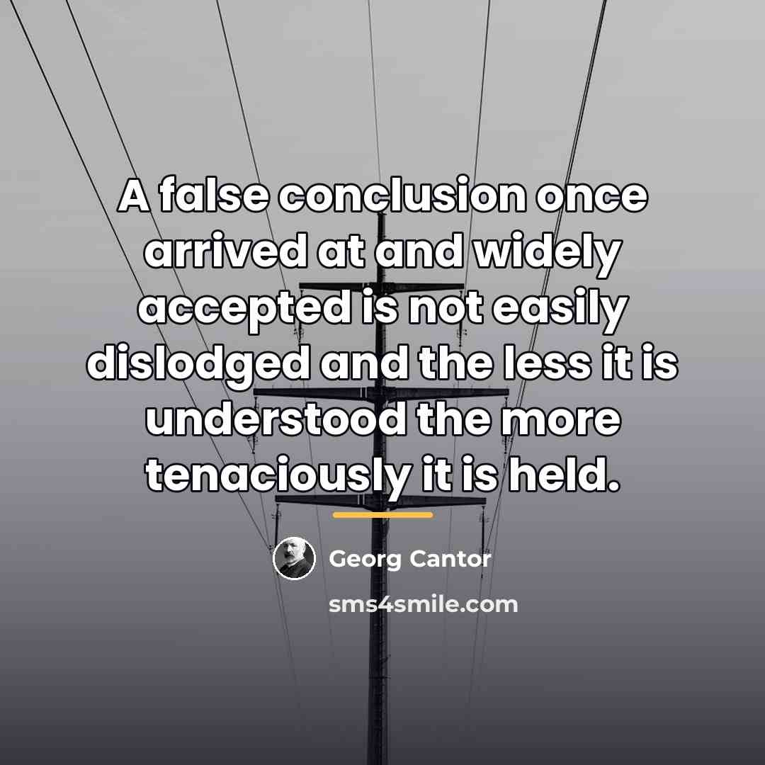 “A false conclusion once arrived at and widely accepted is…” quote by Georg Cantor