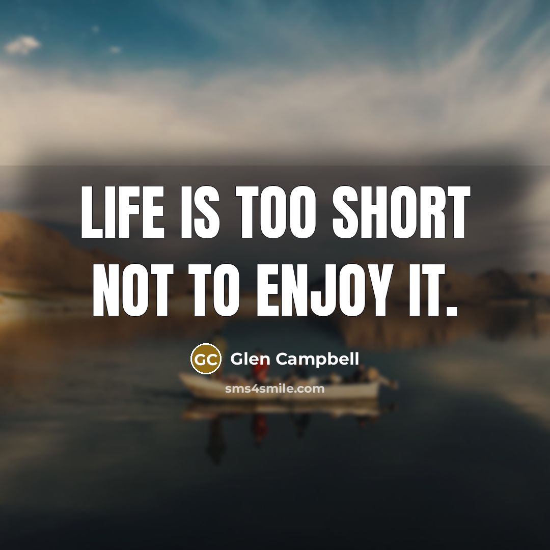“Life is too short not to enjoy it.…” quote by Glen Campbell
