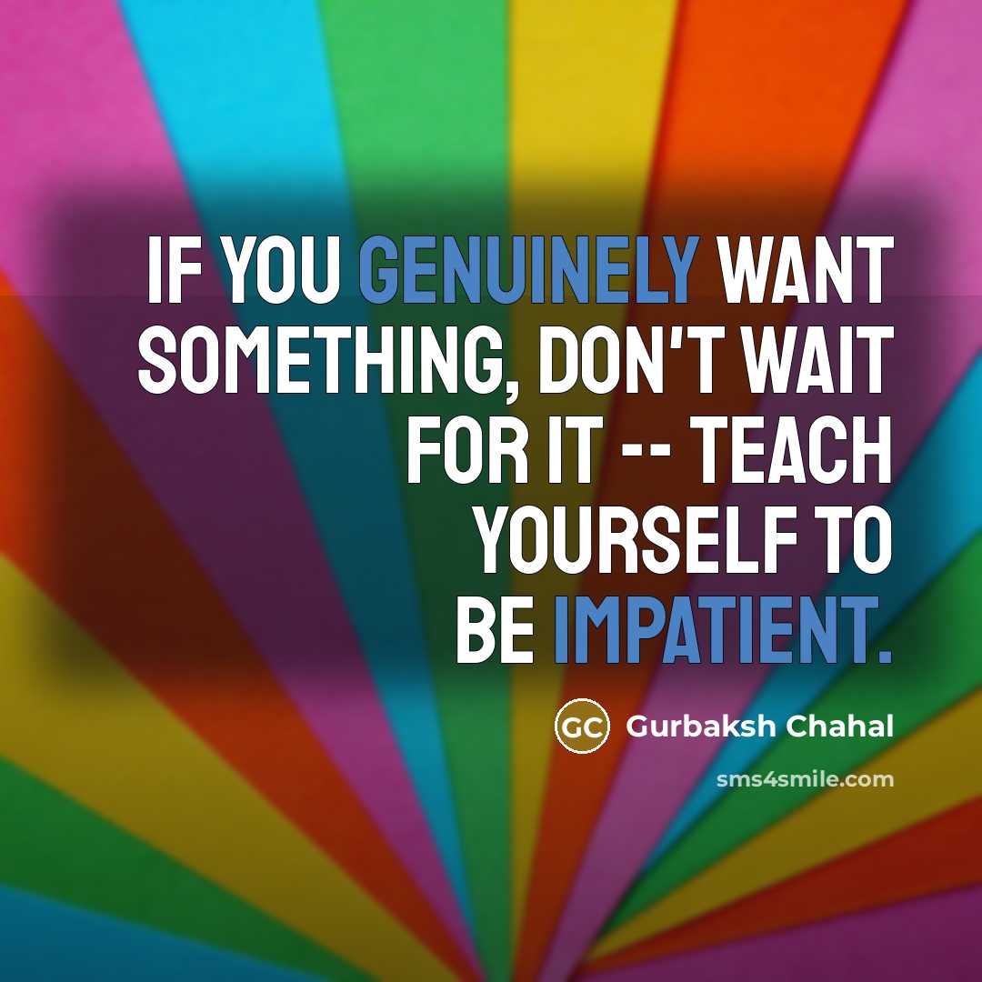 “If you genuinely want something, don't wait for it --…” quote by Gurbaksh Chahal