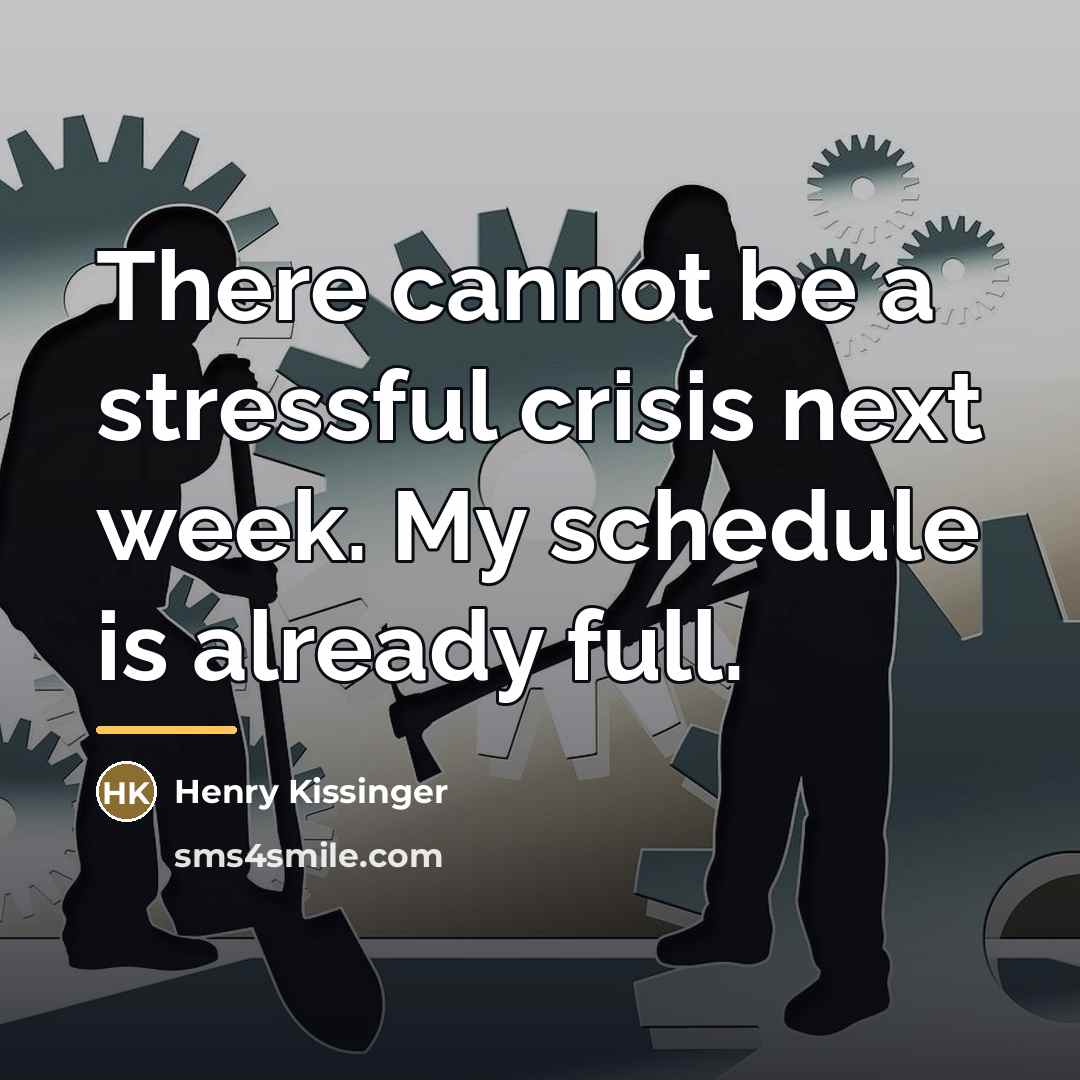 “There cannot be a stressful crisis next week. My schedule…” quote by Henry Kissinger