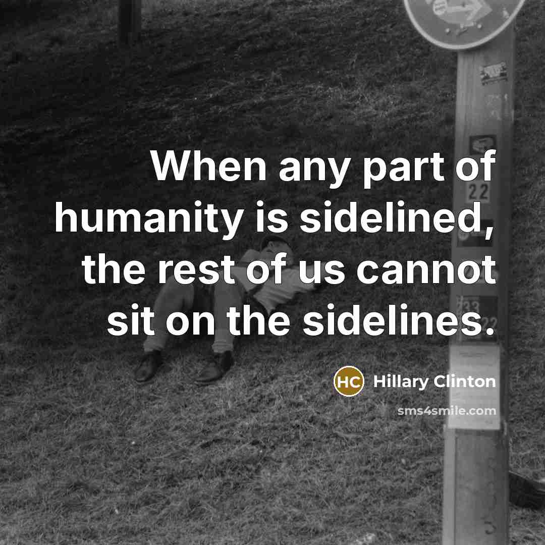 “When any part of humanity is sidelined, the rest of…” quote by Hillary Clinton