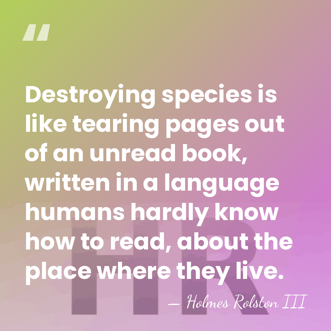 Destroying species is like tearing pages out of an unread book, written&hellip; - Holmes Rolston III