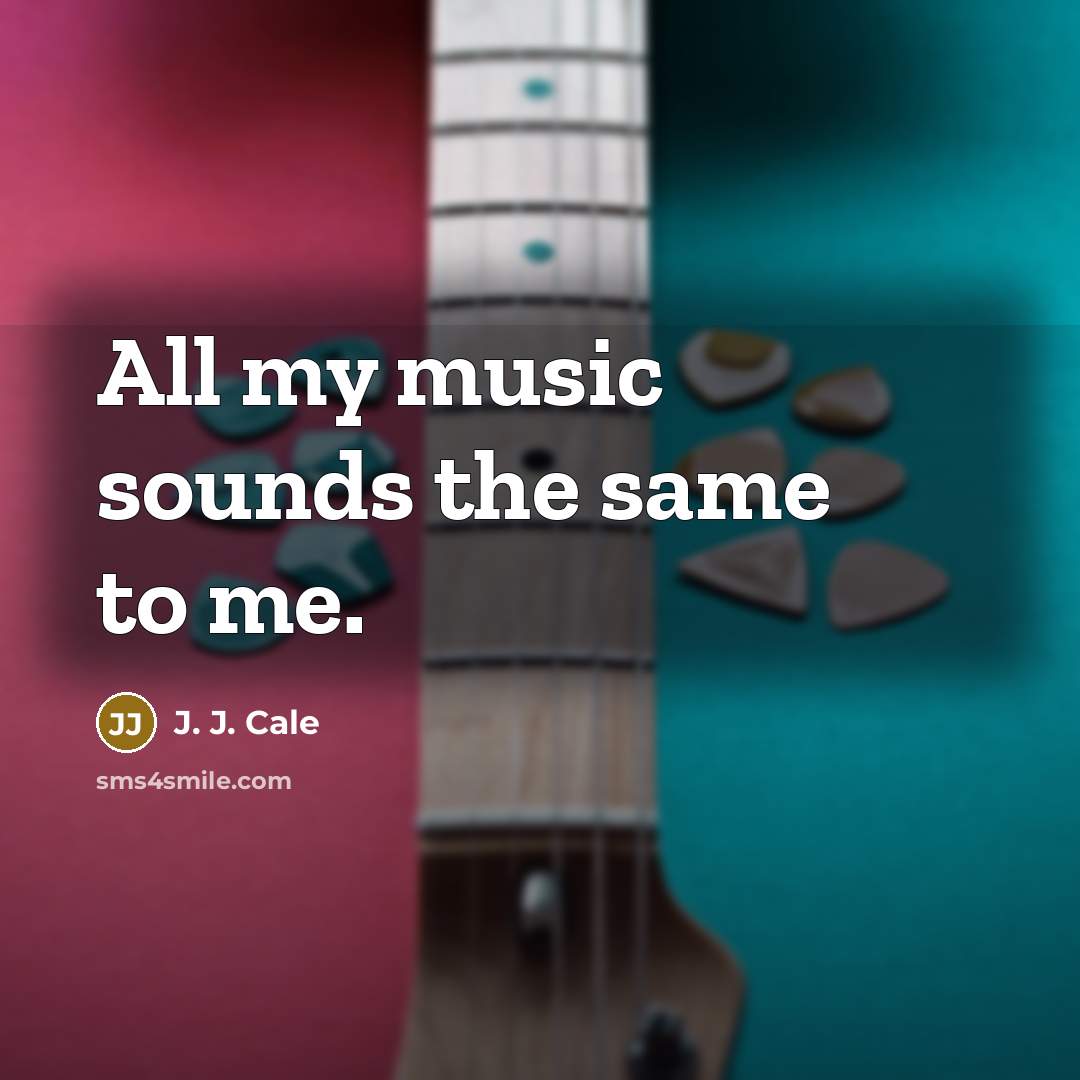 “All my music sounds the same to me.…” quote by J. J. Cale