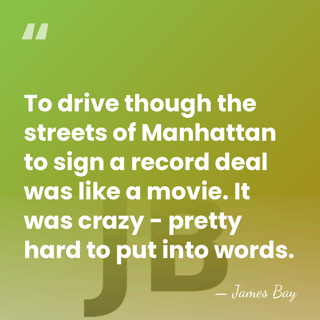 To drive though the streets of Manhattan to sign a record deal&hellip; - James Bay