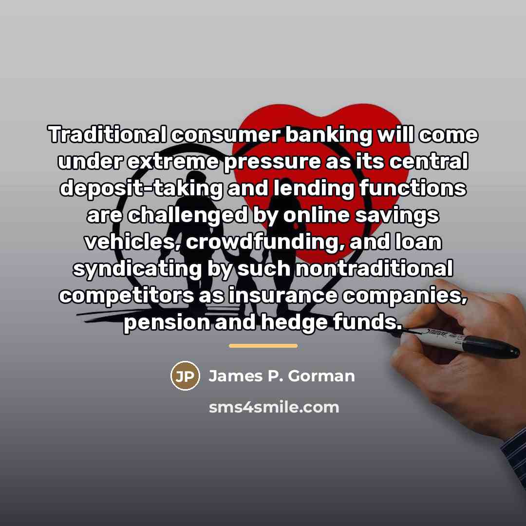 “Traditional consumer banking will come under extreme pressure as its…” quote by James P. Gorman