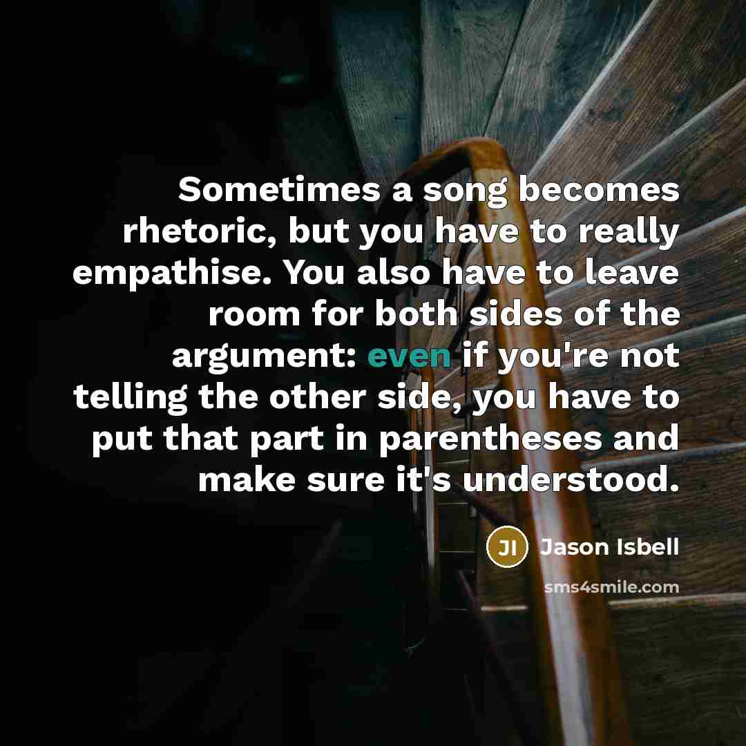 “Sometimes a song becomes rhetoric, but you have to really…” quote by Jason Isbell