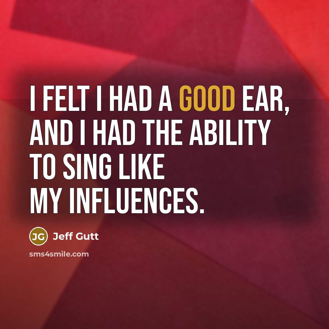 “I felt I had a good ear, and I had…” quote by Jeff Gutt