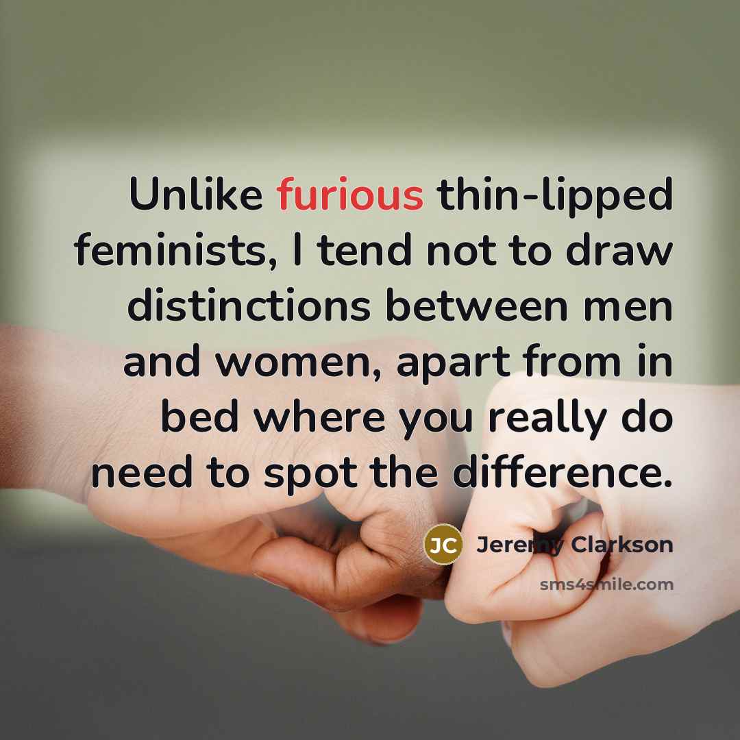 “Unlike furious thin-lipped feminists, I tend not to draw distinctions…” quote by Jeremy Clarkson