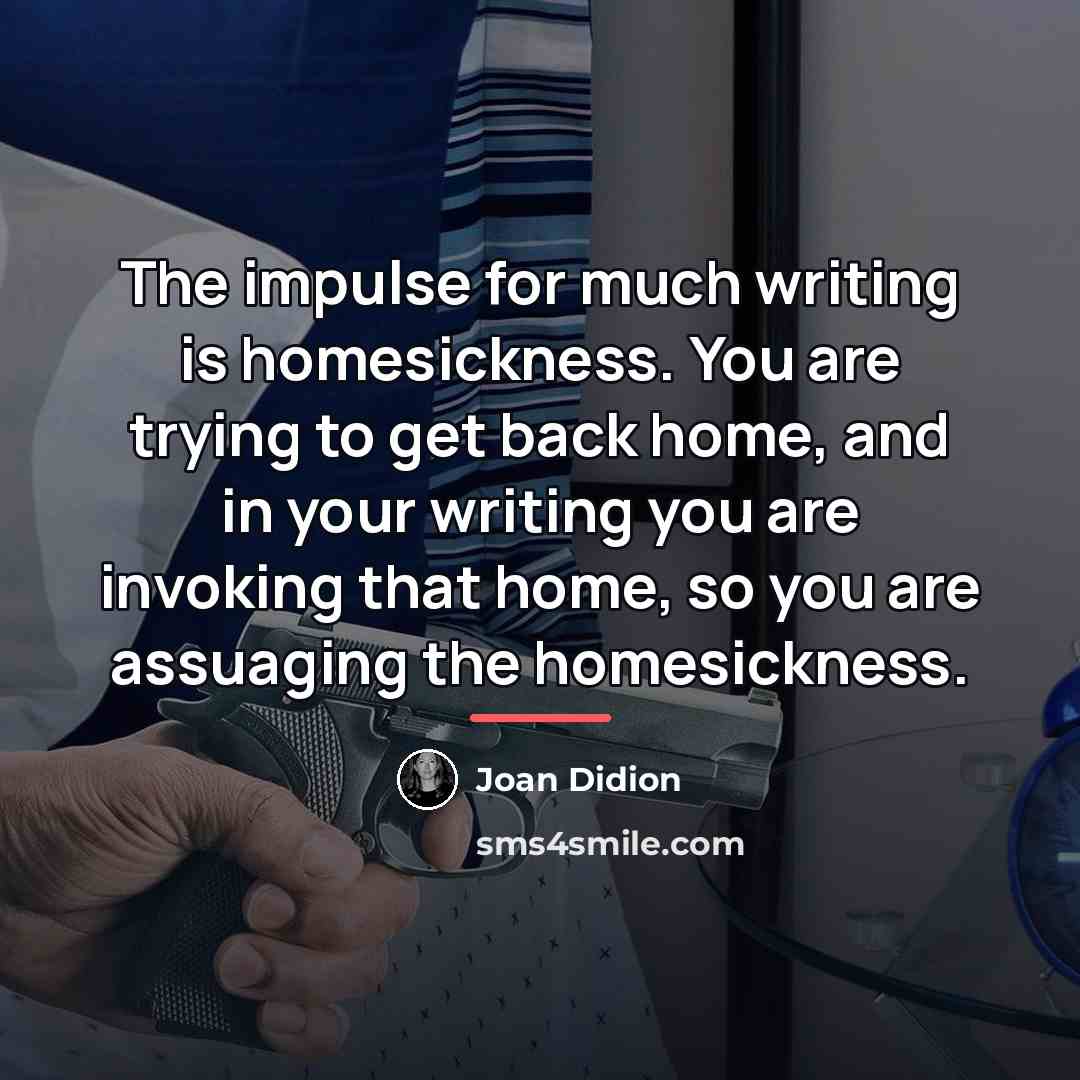“The impulse for much writing is homesickness. You are trying…” quote by Joan Didion