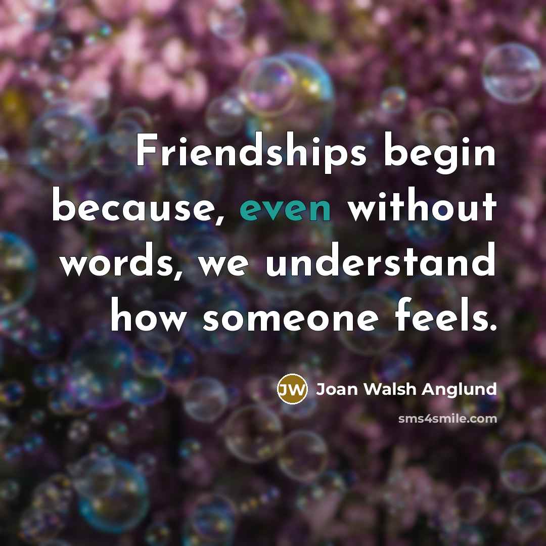 “Friendships begin because, even without words, we understand how someone…” quote by Joan Walsh Anglund