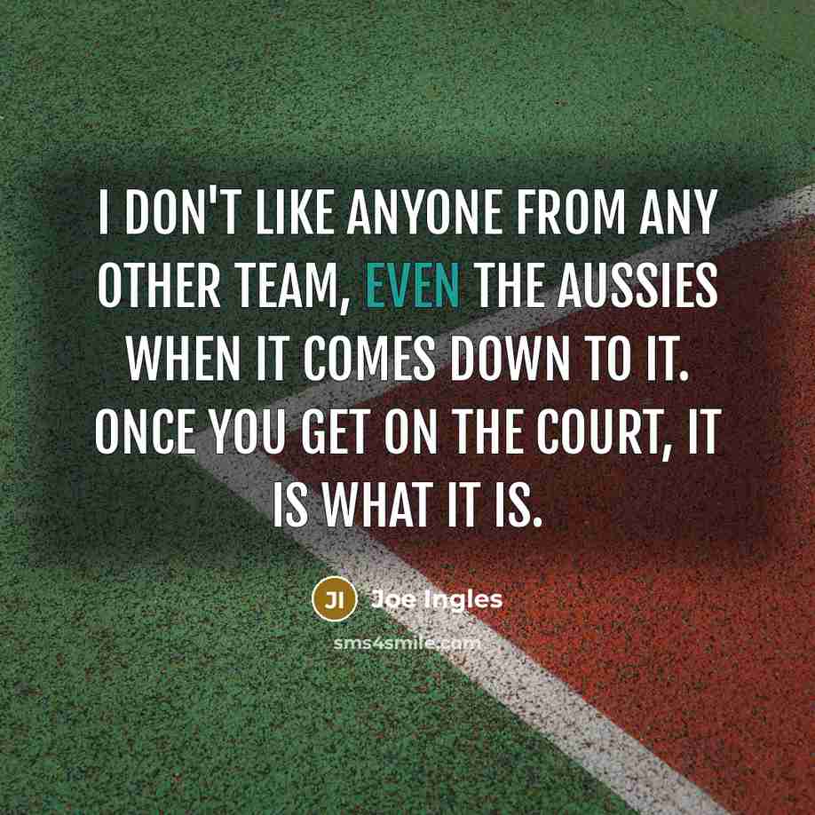 “I don't like anyone from any other team, even the Aussies when it comes down to it. Once you get on the court, it is what it is.” quote by Joe Ingles