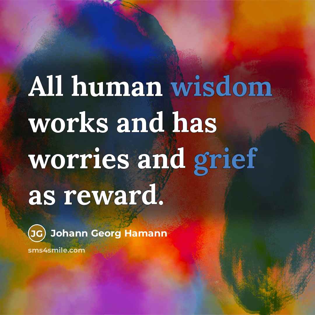 “All human wisdom works and has worries and grief as…” quote by Johann Georg Hamann