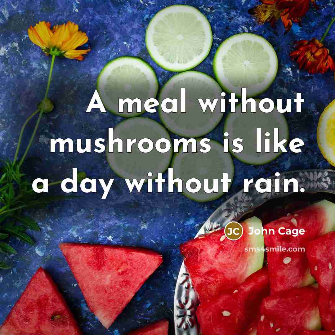 “A meal without mushrooms is like a day without rain.…” quote by John Cage