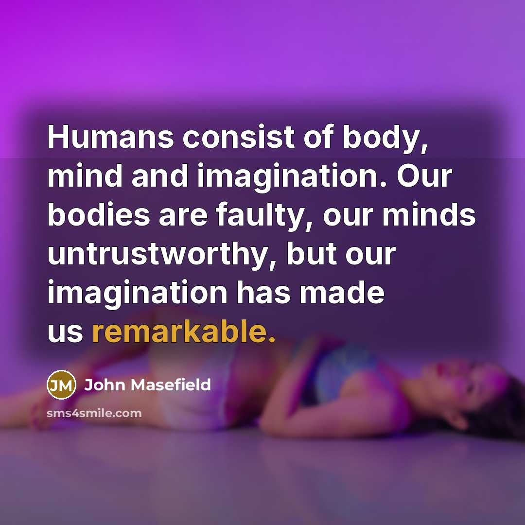 “Humans consist of body, mind and imagination. Our bodies are…” quote by John Masefield