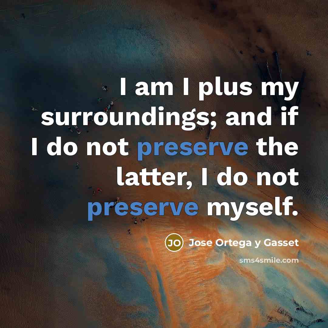 “I am I plus my surroundings; and if I do…” quote by Jose Ortega y Gasset