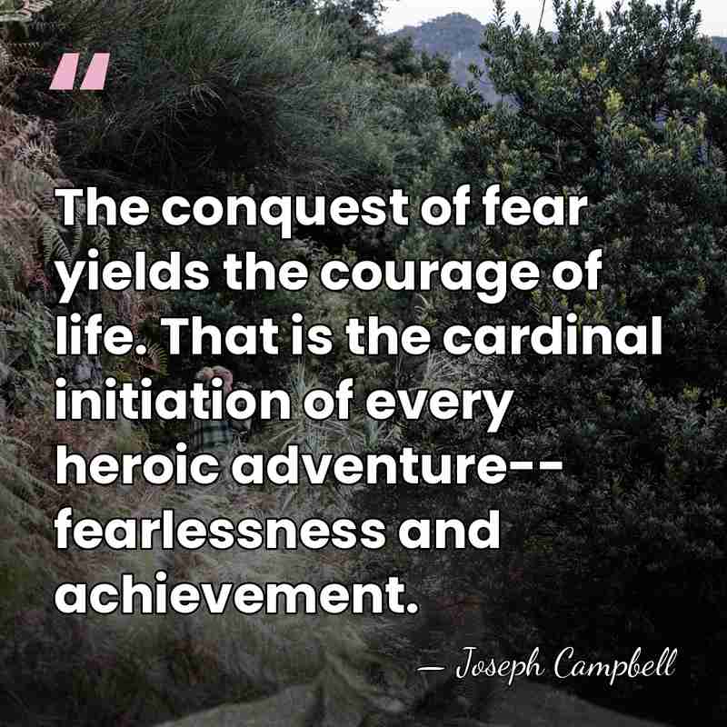 The conquest of fear yields the courage of life. That is the&hellip; - Joseph Campbell