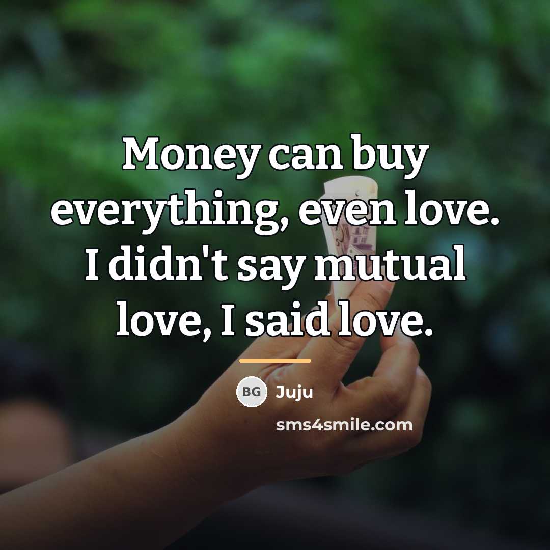 “Money can buy everything, even love. I didn't say mutual…” quote by Juju