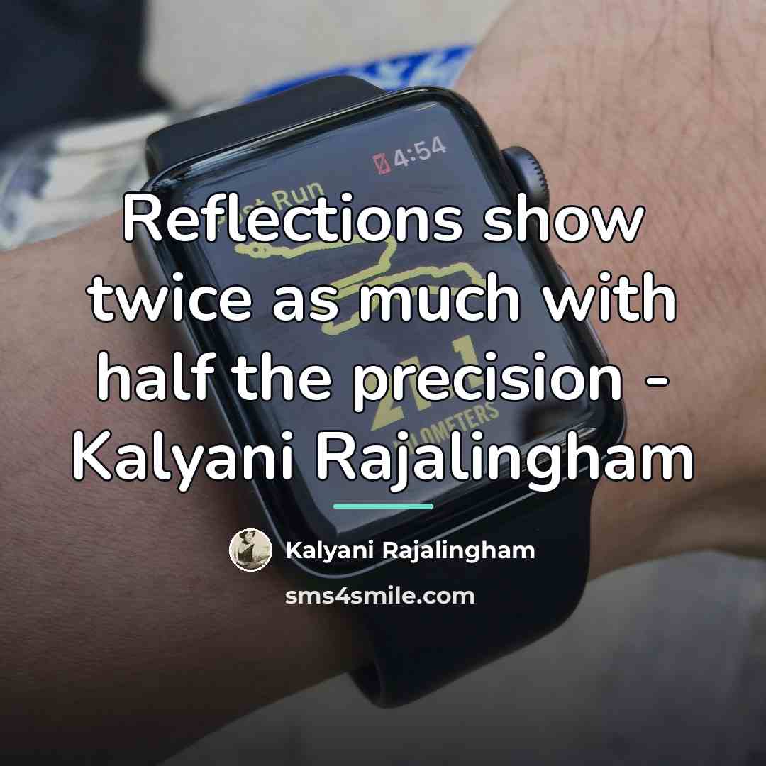 “Reflections show twice as much with half the precision -…” quote by Kalyani Rajalingham