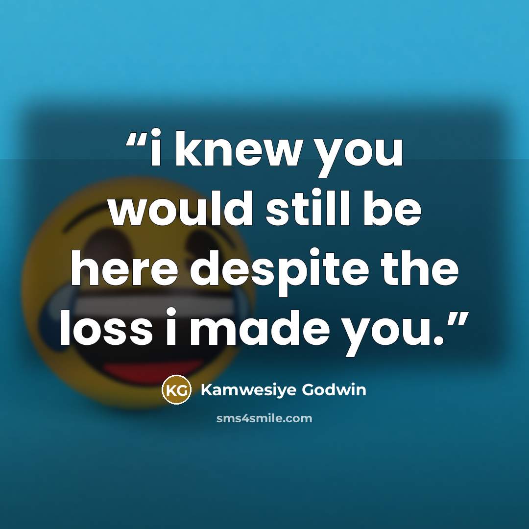 “i knew you would still be here despite the loss i made you.” quote by Kamwesiye Godwin