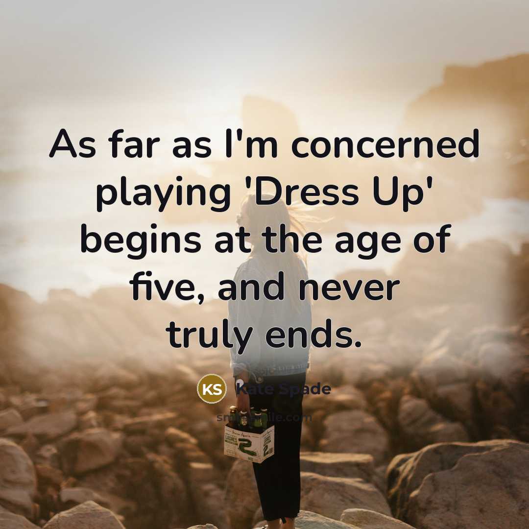 “As far as I'm concerned playing 'Dress Up' begins at…” quote by Kate Spade