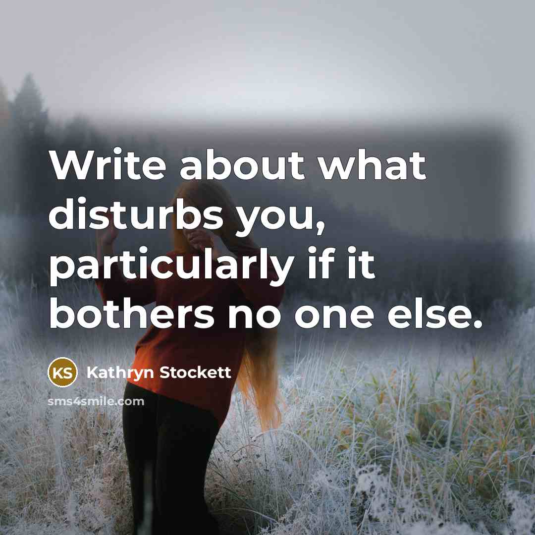 “Write about what disturbs you, particularly if it bothers no…” quote by Kathryn Stockett