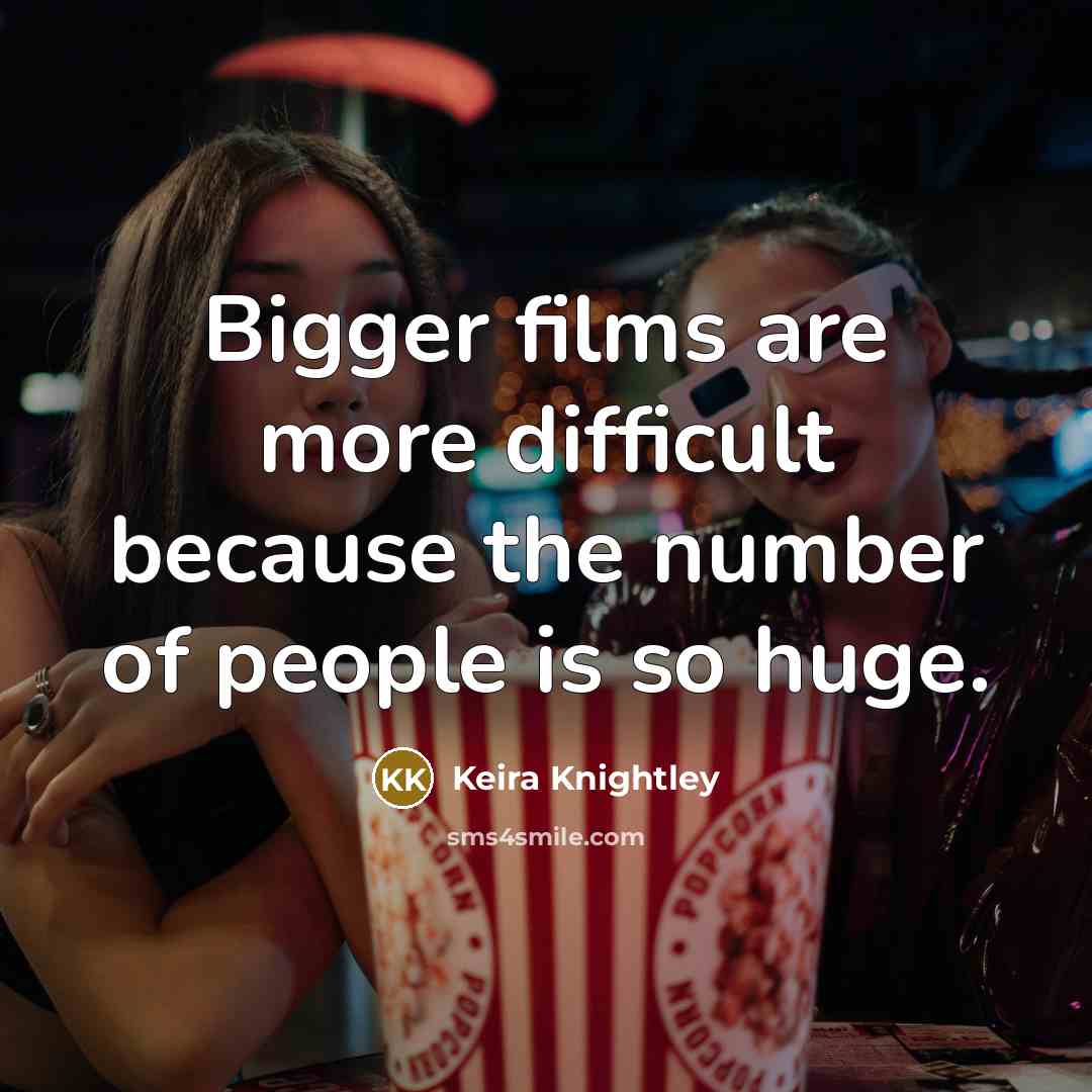 “Bigger films are more difficult because the number of people…” quote by Keira Knightley