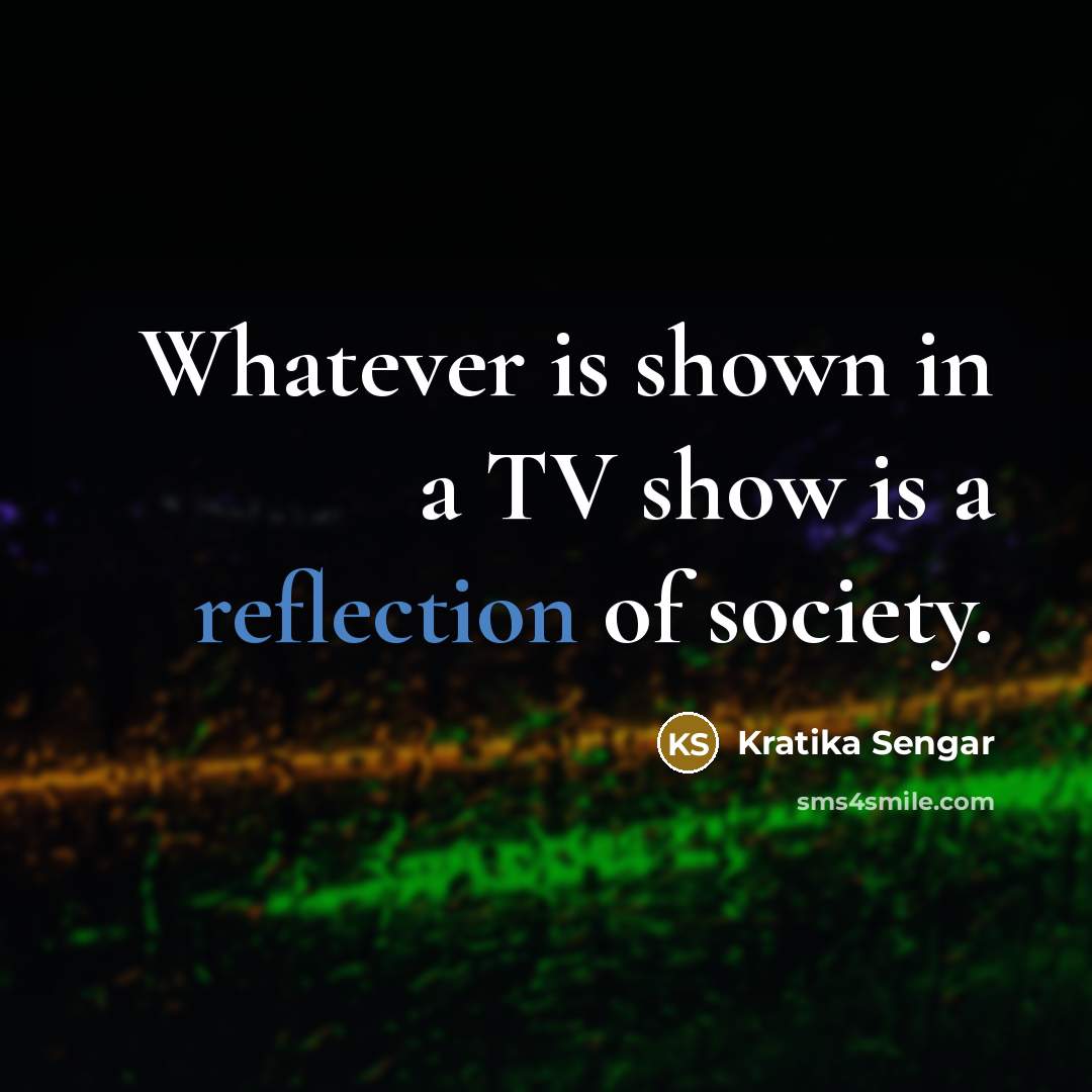 “Whatever is shown in a TV show is a reflection…” quote by Kratika Sengar