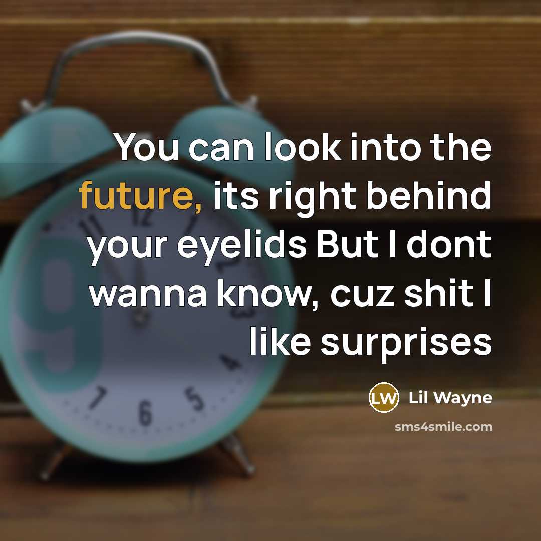 “You can look into the future, its right behind your eyelids But I dont wanna know, cuz shit I like surprises” quote by Lil Wayne