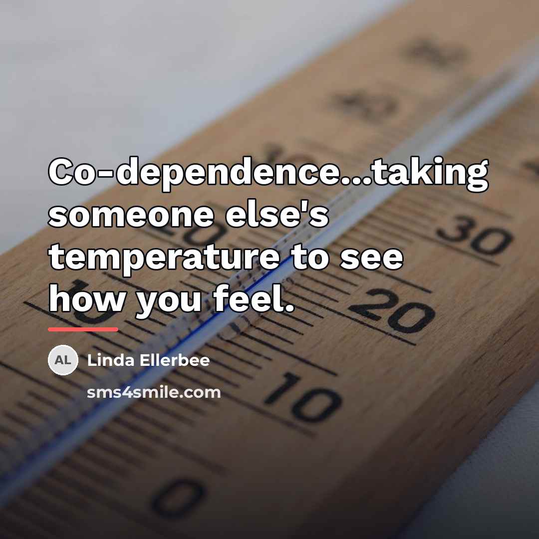“Co-dependence...taking someone else's temperature to see how you feel.…” quote by Linda Ellerbee