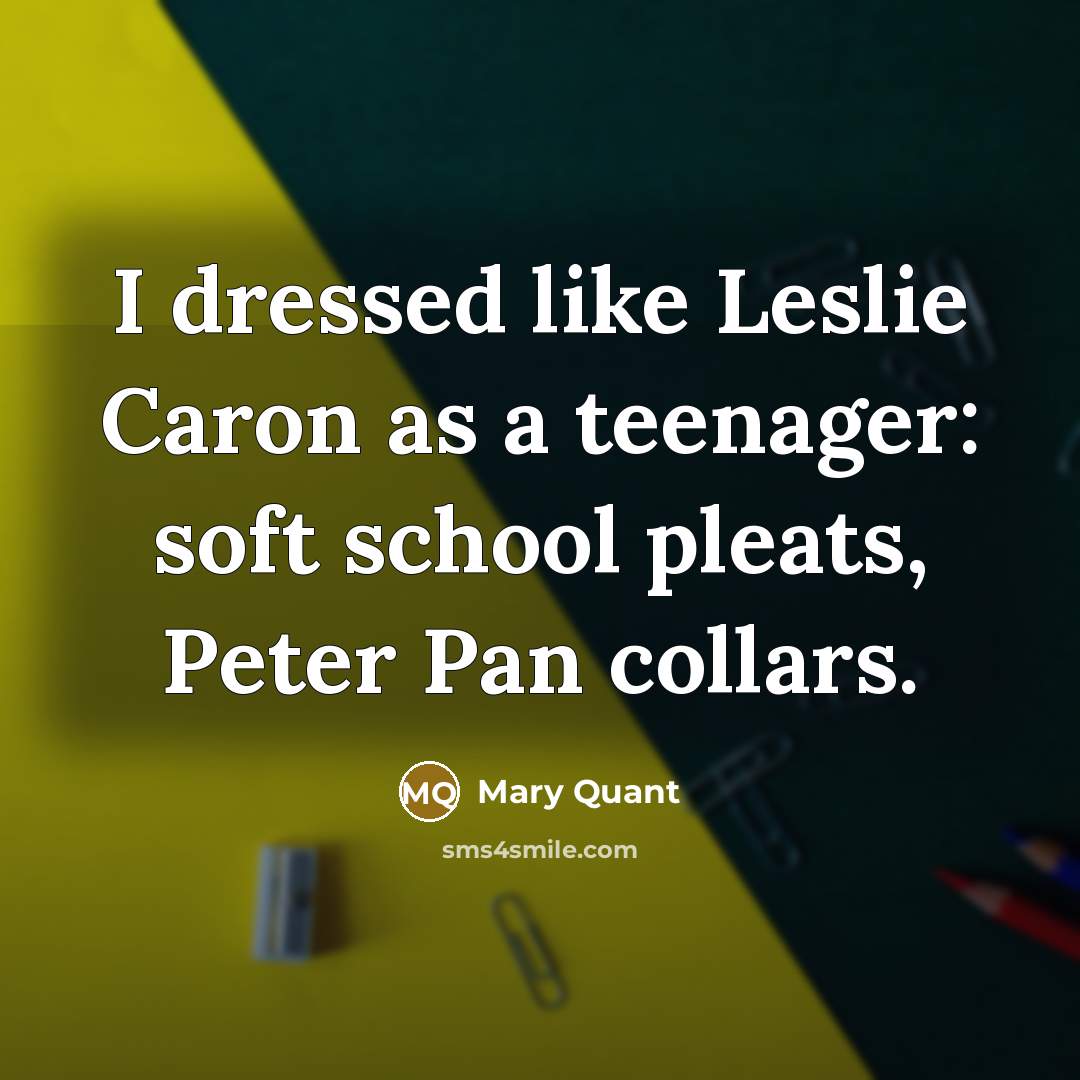 “I dressed like Leslie Caron as a teenager: soft school…” quote by Mary Quant