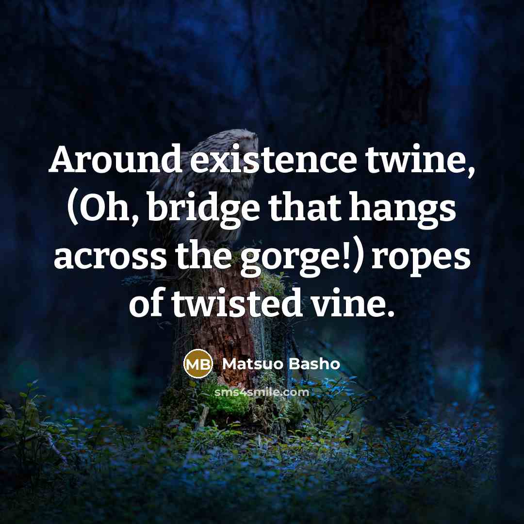 “Around existence twine, (Oh, bridge that hangs across the gorge!)…” quote by Matsuo Basho
