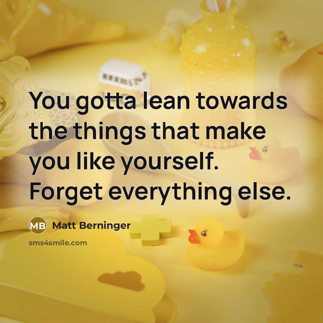 “You gotta lean towards the things that make you like…” quote by Matt Berninger