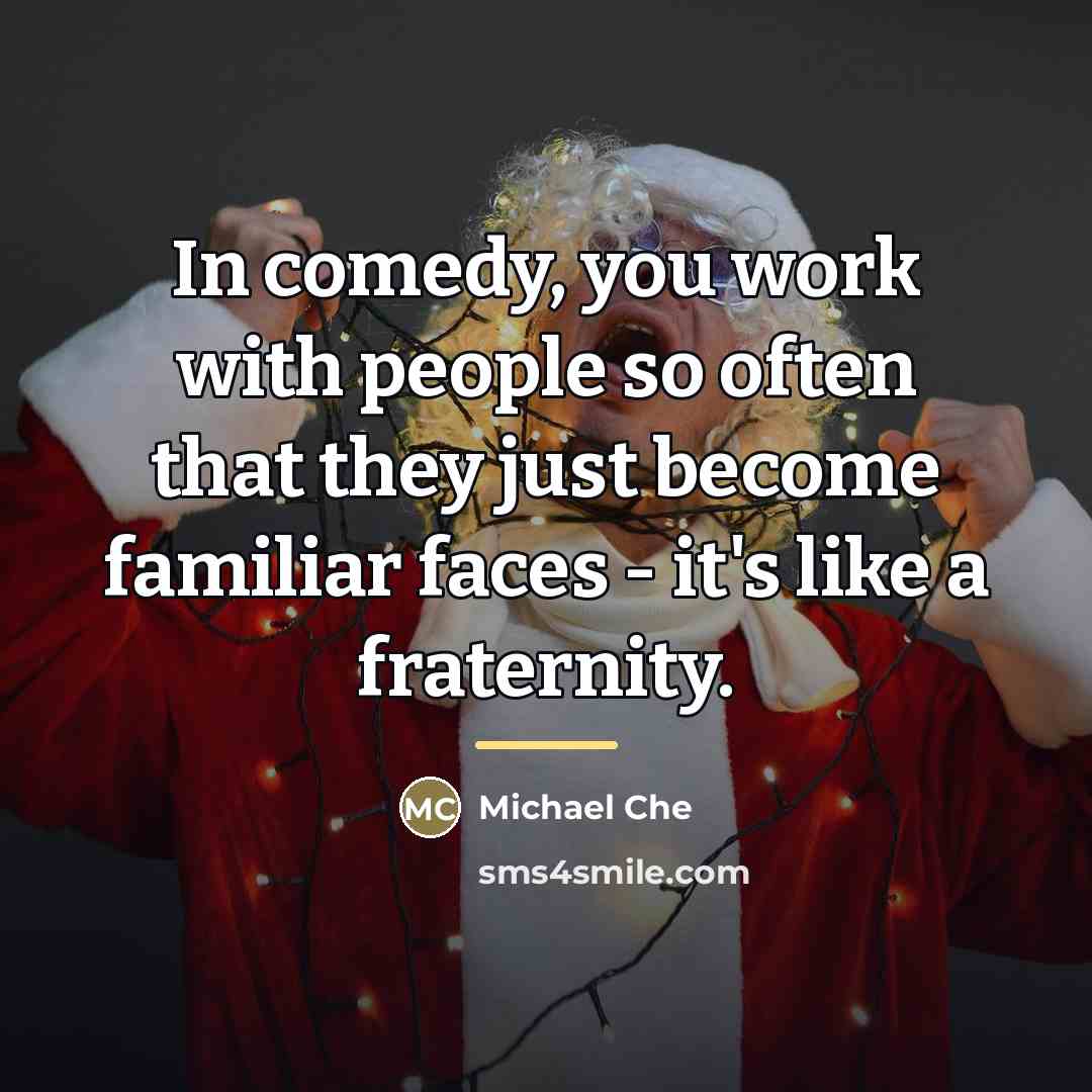 “In comedy, you work with people so often that they…” quote by Michael Che