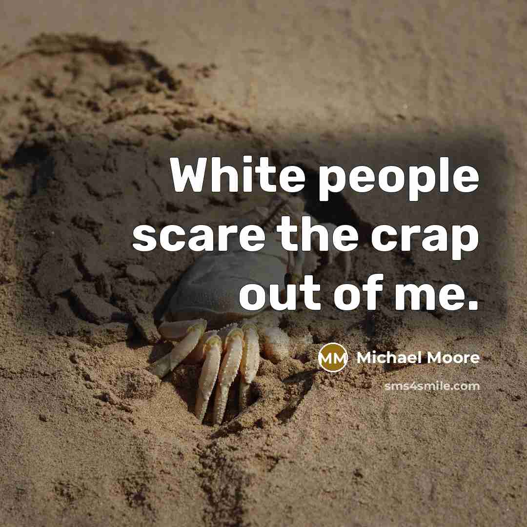 “White people scare the crap out of me.…” quote by Michael Moore