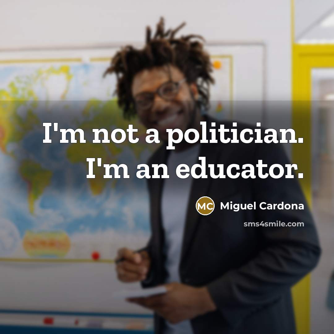 “I'm not a politician. I'm an educator.…” quote by Miguel Cardona
