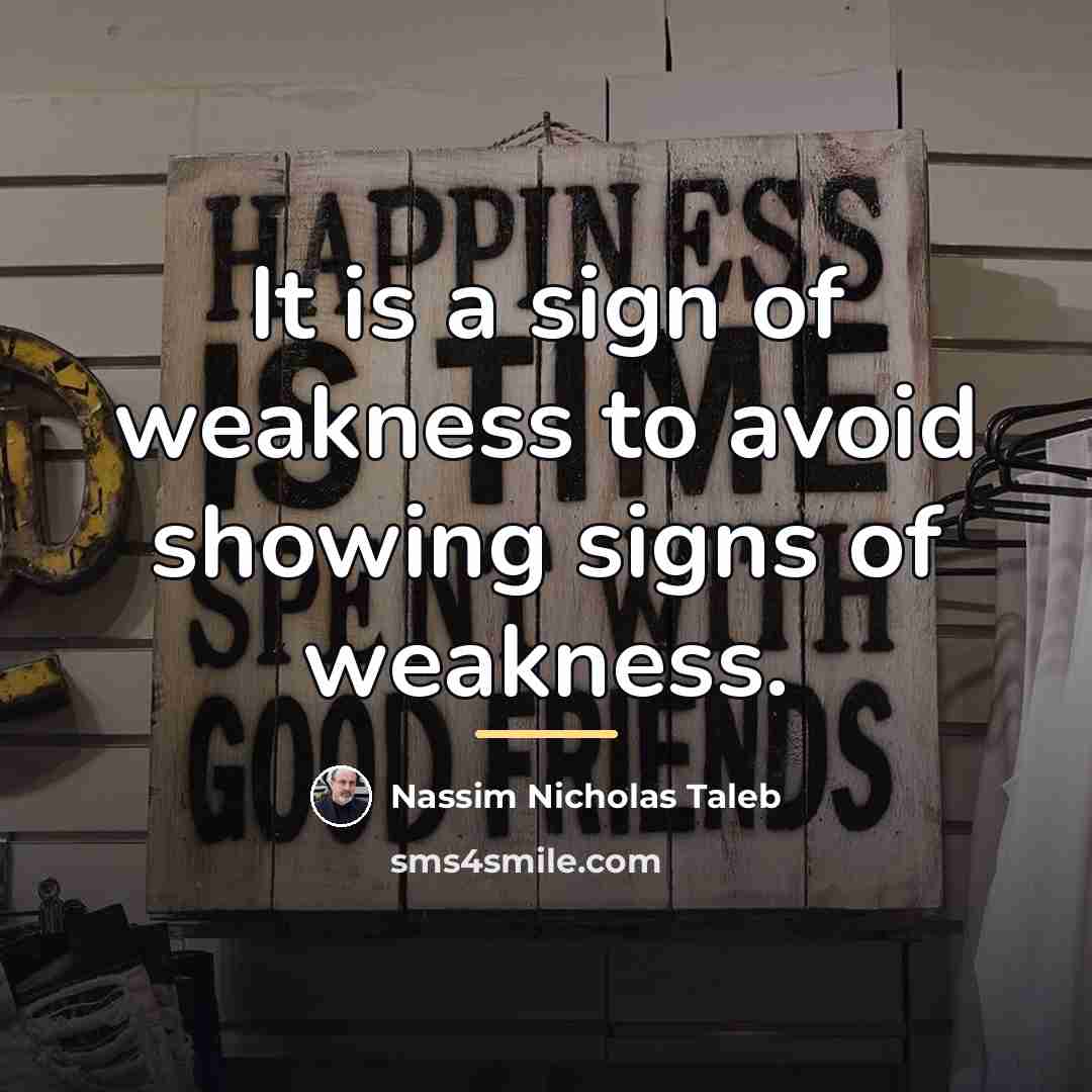 “It is a sign of weakness to avoid showing signs…” quote by Nassim Nicholas Taleb
