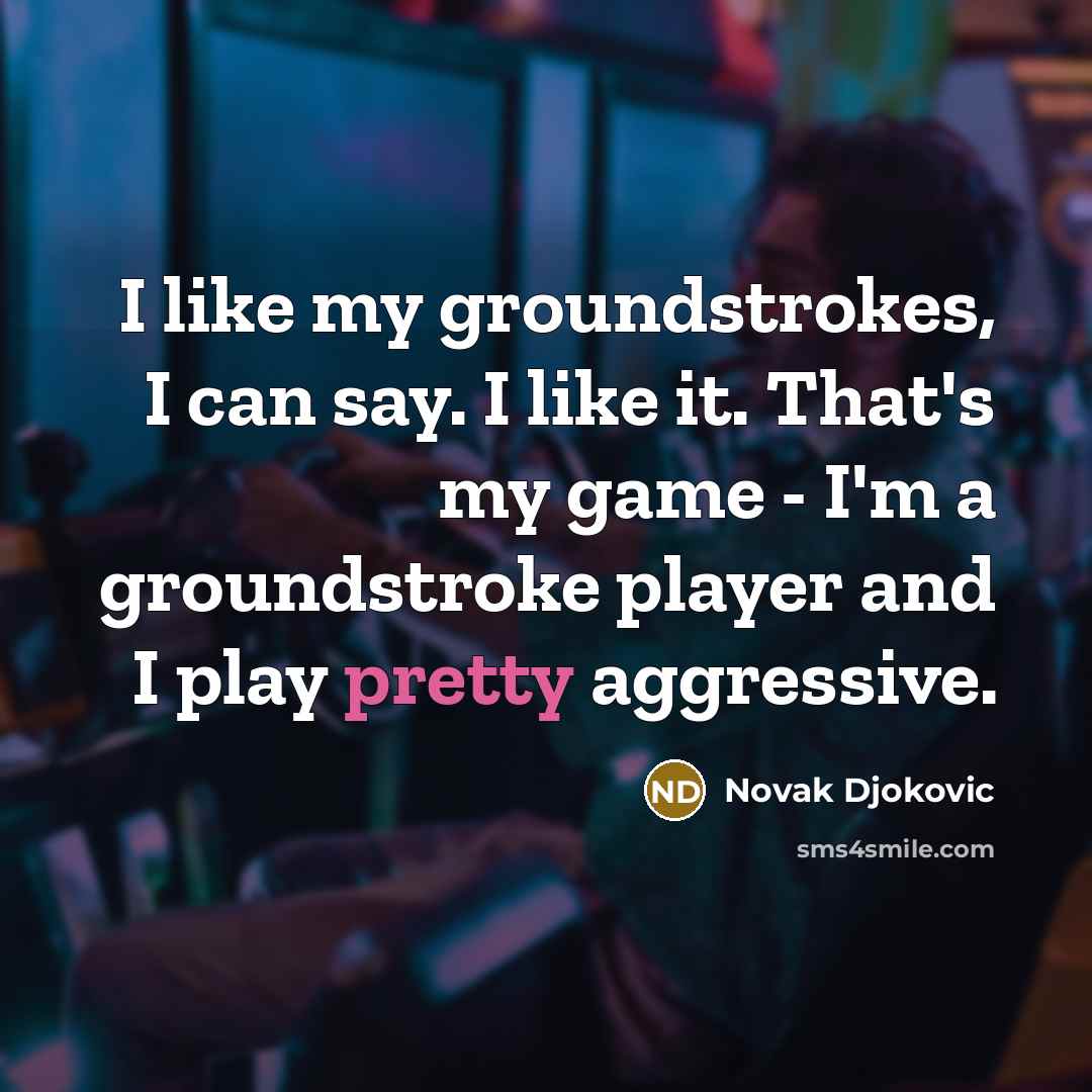 “I like my groundstrokes, I can say. I like it.…” quote by Novak Djokovic