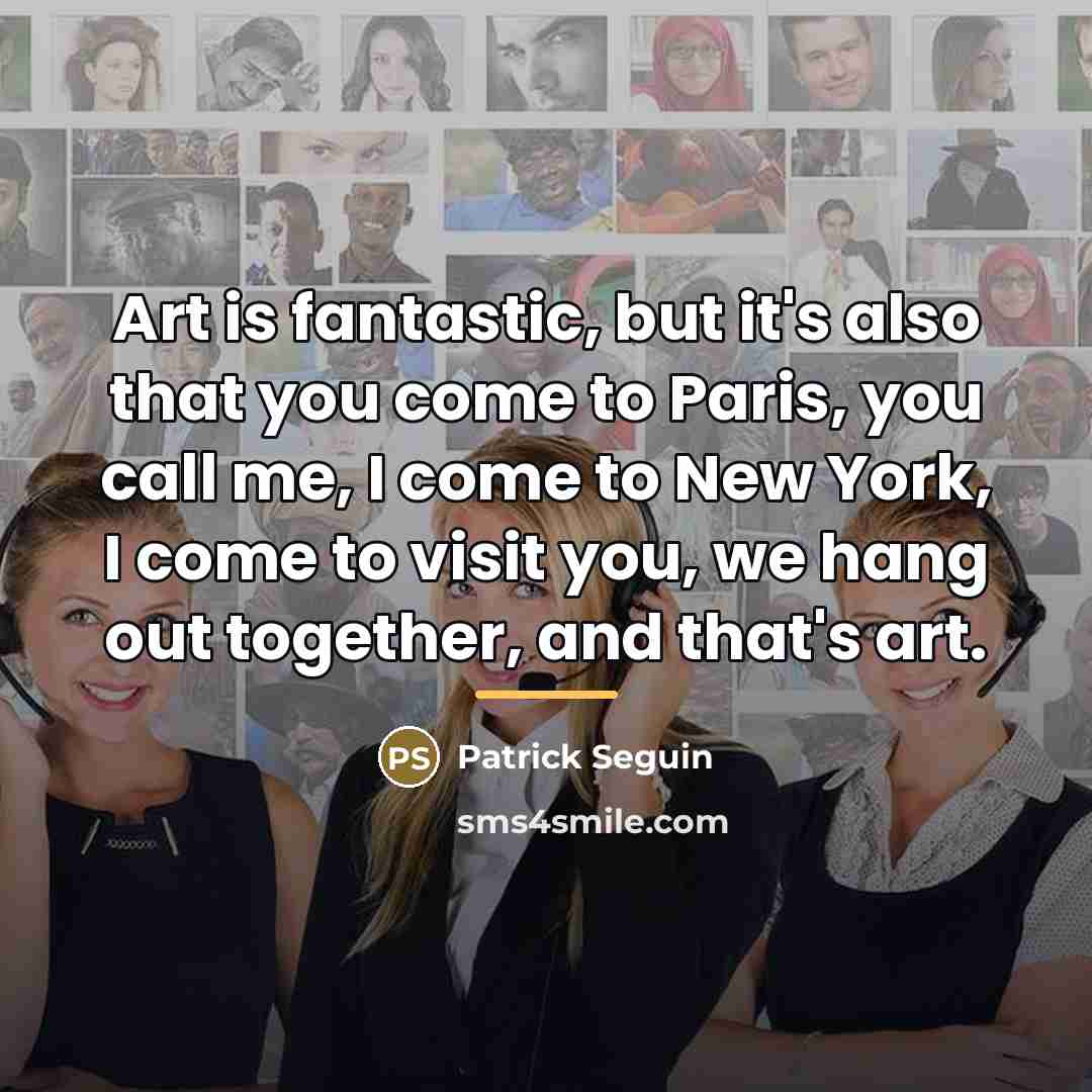 “Art is fantastic, but it's also that you come to…” quote by Patrick Seguin