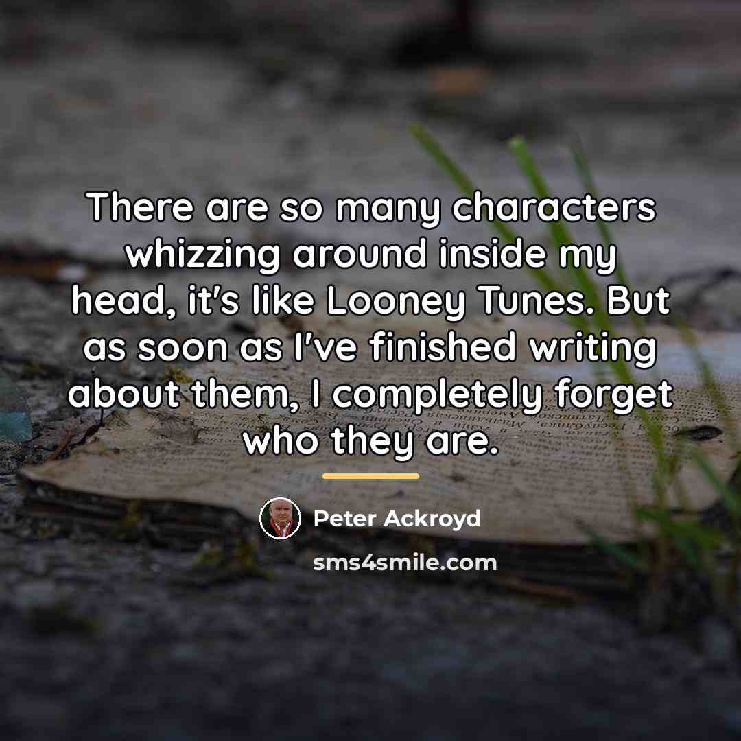 “There are so many characters whizzing around inside my head,…” quote by Peter Ackroyd