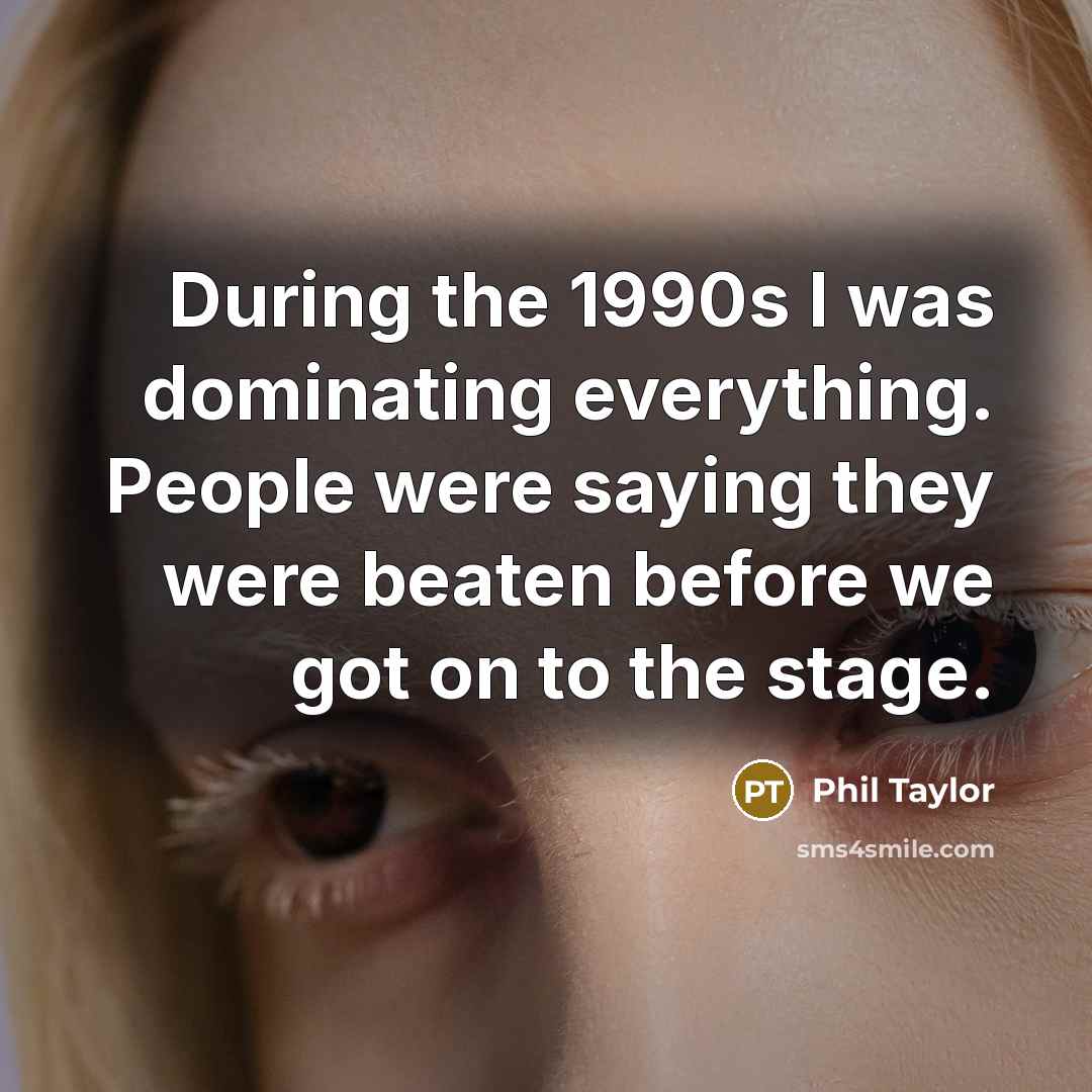“During the 1990s I was dominating everything. People were saying…” quote by Phil Taylor