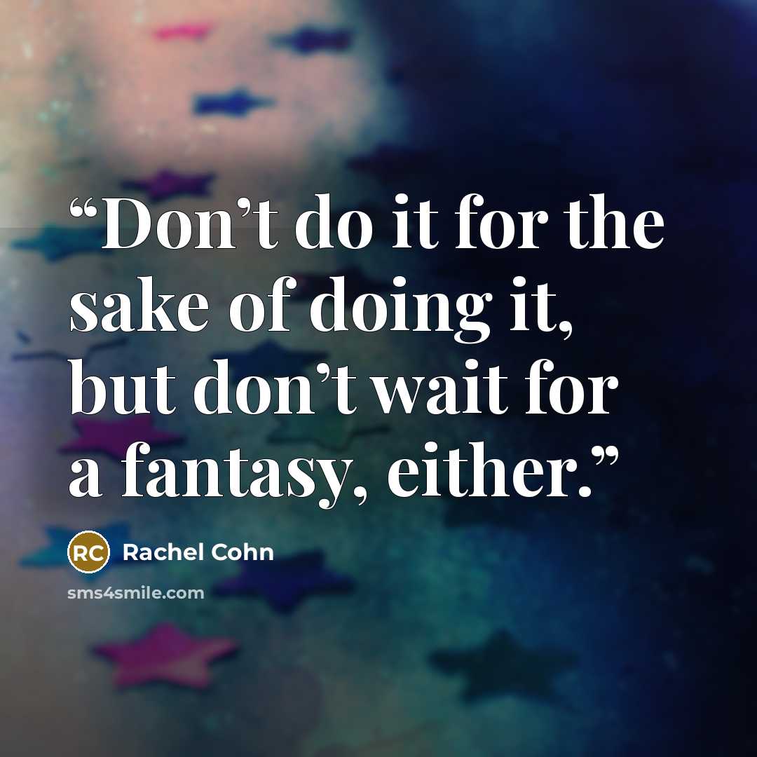 “Don’t do it for the sake of doing it, but don’t wait for a fantasy, either.” quote by Rachel Cohn