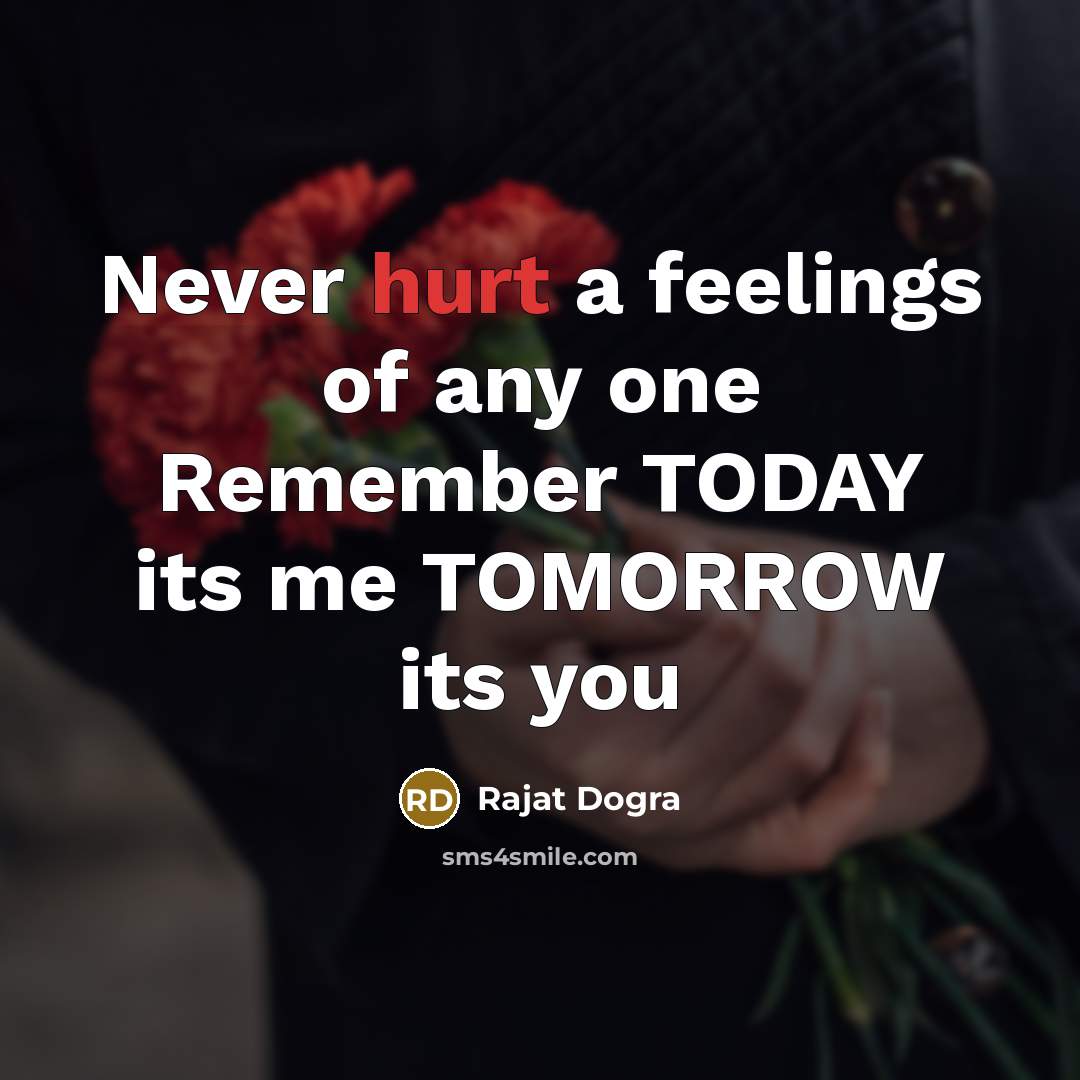 “Never hurt a feelings of any one Remember TODAY its…” quote by Rajat Dogra