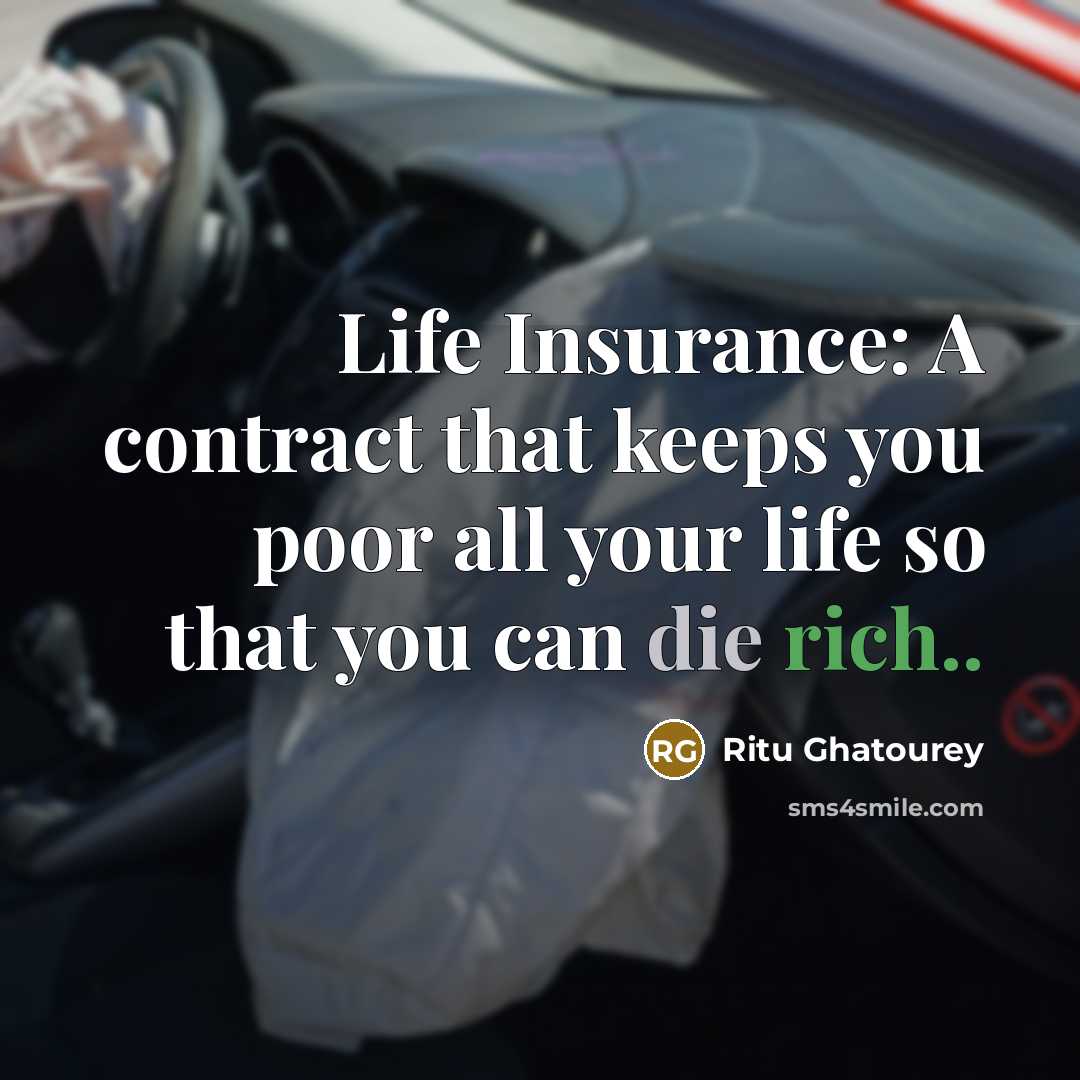 “Life Insurance: A contract that keeps you poor all your life so that you can die rich..” quote by Ritu Ghatourey