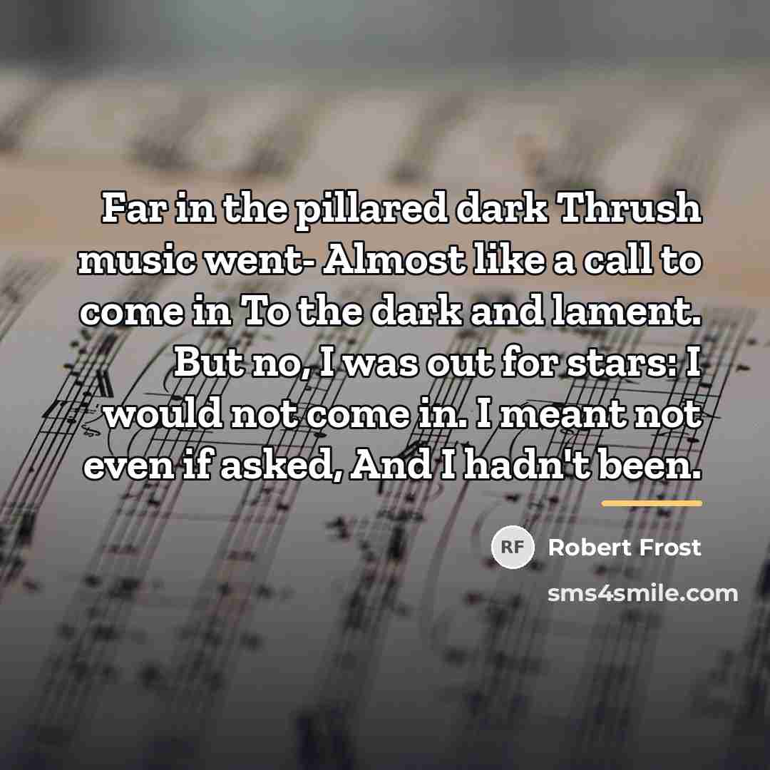 “Far in the pillared dark Thrush music went- Almost like…” quote by Robert Frost