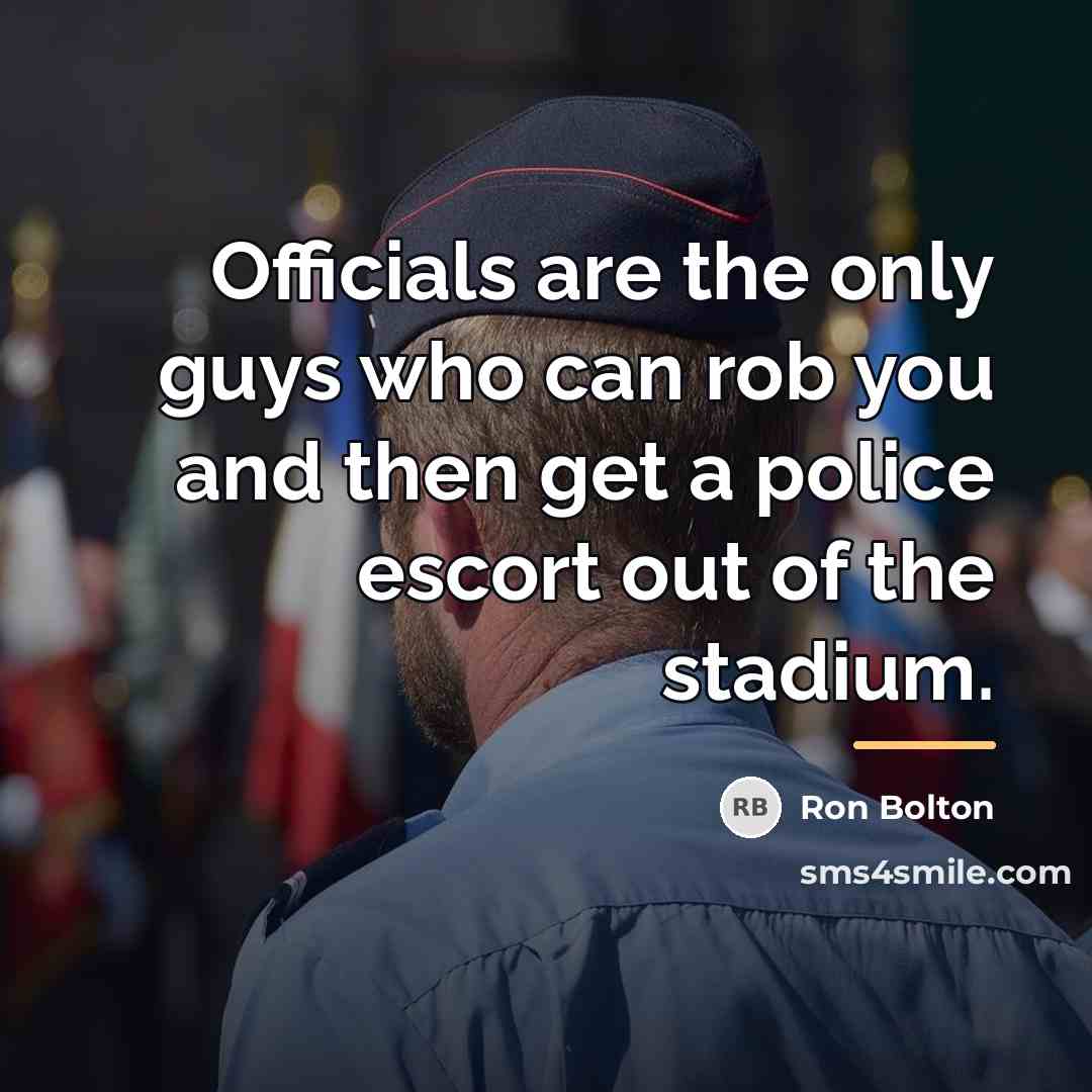 “Officials are the only guys who can rob you and…” quote by Ron Bolton