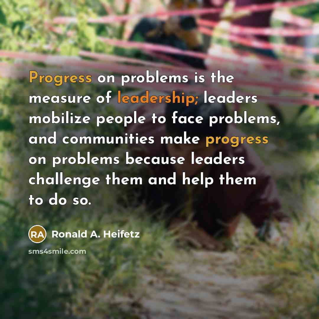 “Progress on problems is the measure of leadership; leaders mobilize…” quote by Ronald A. Heifetz