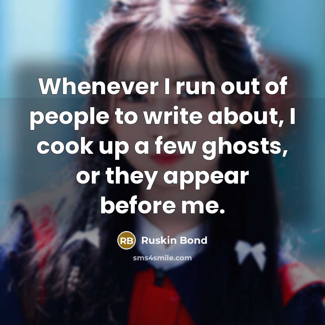“Whenever I run out of people to write about, I…” quote by Ruskin Bond