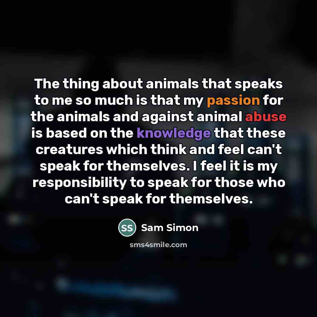 “The thing about animals that speaks to me so much…” quote by Sam Simon