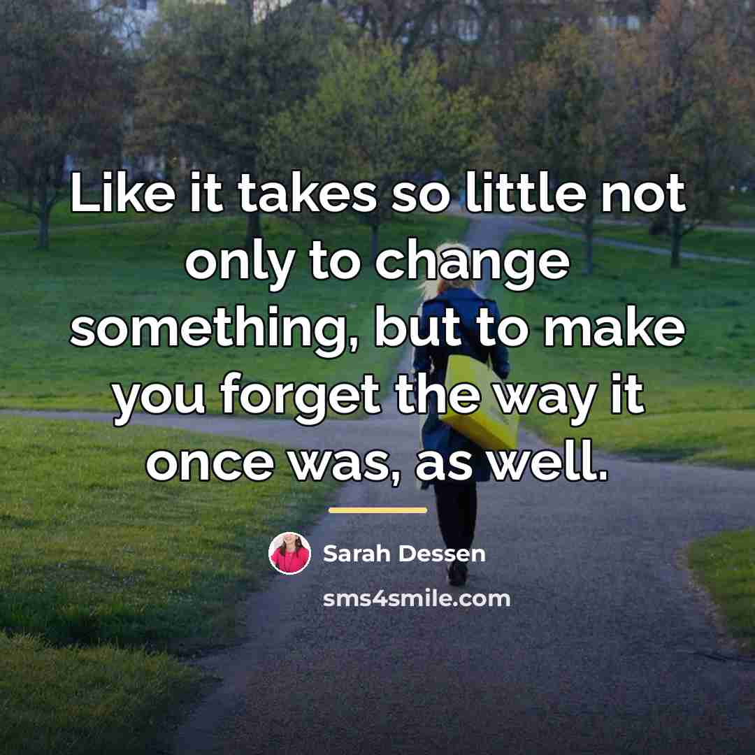 “Like it takes so little not only to change something,…” quote by Sarah Dessen